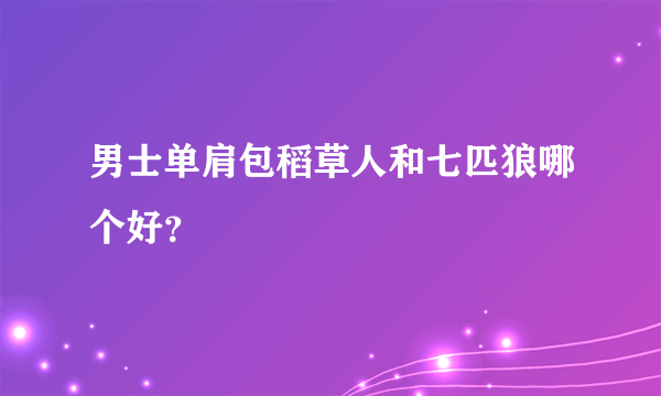 男士单肩包稻草人和七匹狼哪个好？