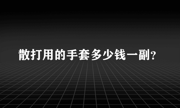 散打用的手套多少钱一副？