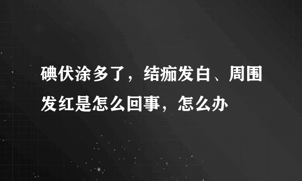 碘伏涂多了，结痂发白、周围发红是怎么回事，怎么办