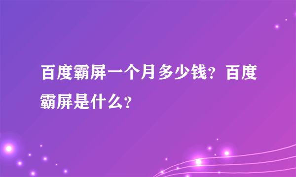 百度霸屏一个月多少钱？百度霸屏是什么？