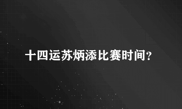 十四运苏炳添比赛时间？