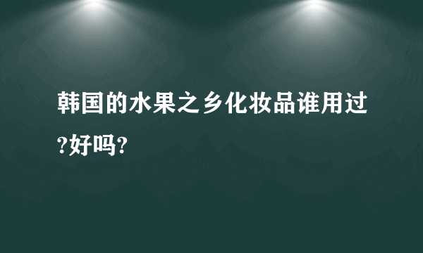 韩国的水果之乡化妆品谁用过?好吗?