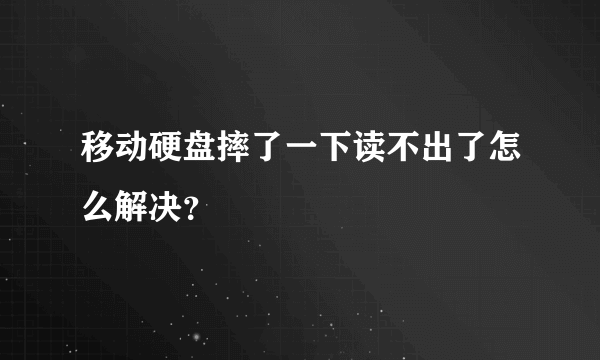 移动硬盘摔了一下读不出了怎么解决？