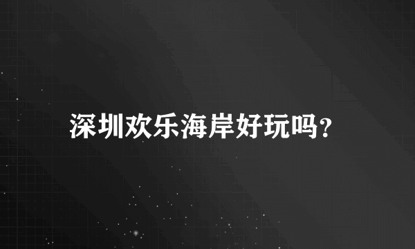 深圳欢乐海岸好玩吗？