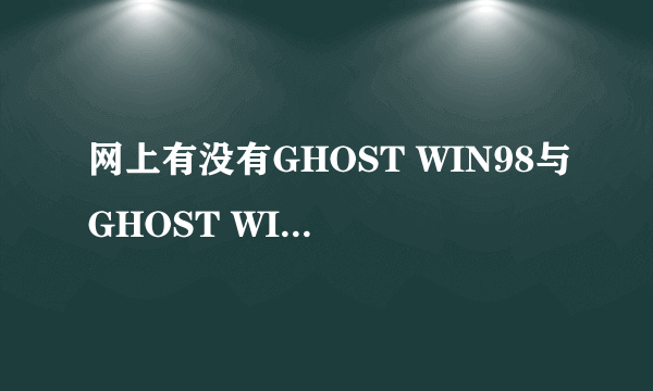 网上有没有GHOST WIN98与GHOST WIN2000下载