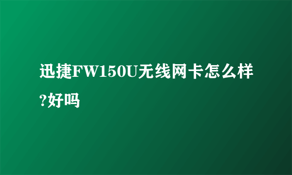 迅捷FW150U无线网卡怎么样?好吗