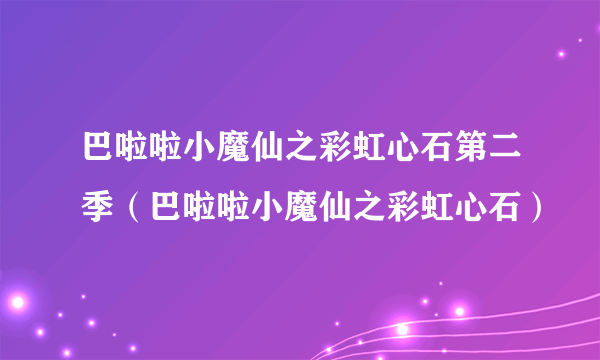 巴啦啦小魔仙之彩虹心石第二季（巴啦啦小魔仙之彩虹心石）