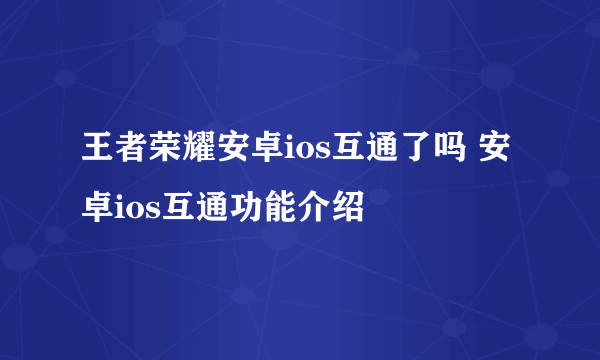 王者荣耀安卓ios互通了吗 安卓ios互通功能介绍