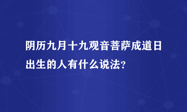 阴历九月十九观音菩萨成道日出生的人有什么说法？