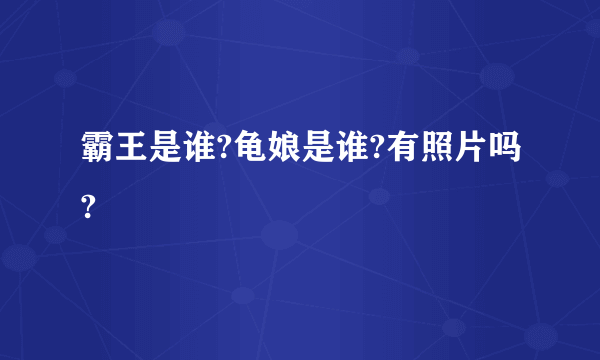 霸王是谁?龟娘是谁?有照片吗?