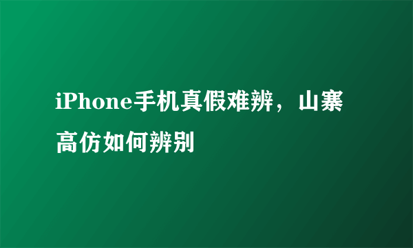 iPhone手机真假难辨，山寨高仿如何辨别