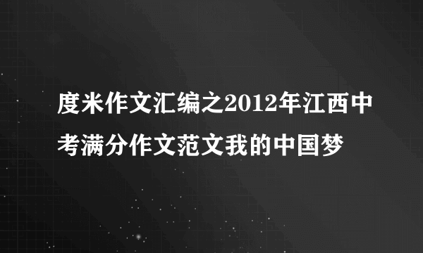 度米作文汇编之2012年江西中考满分作文范文我的中国梦