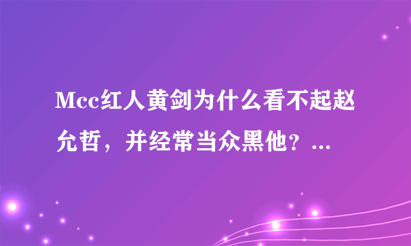 Mcc红人黄剑为什么看不起赵允哲，并经常当众黑他？有厦门的朋友知道吗？