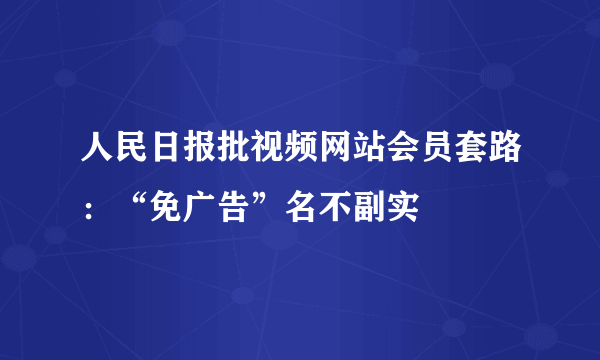 人民日报批视频网站会员套路：“免广告”名不副实