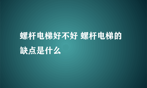 螺杆电梯好不好 螺杆电梯的缺点是什么