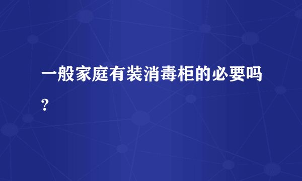 一般家庭有装消毒柜的必要吗？