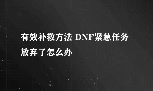 有效补救方法 DNF紧急任务放弃了怎么办