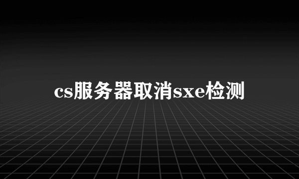 cs服务器取消sxe检测