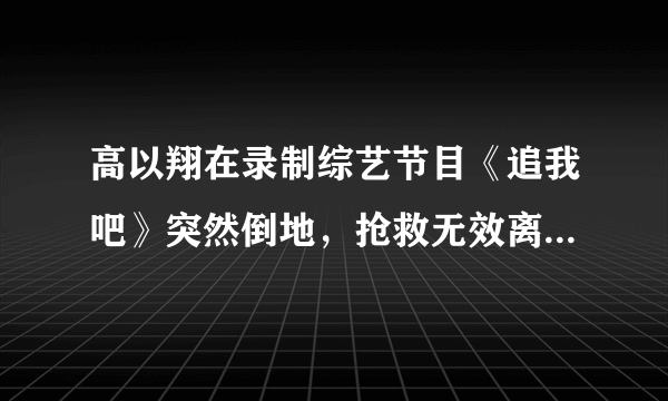 高以翔在录制综艺节目《追我吧》突然倒地，抢救无效离世。忙碌的你还会拼吗？