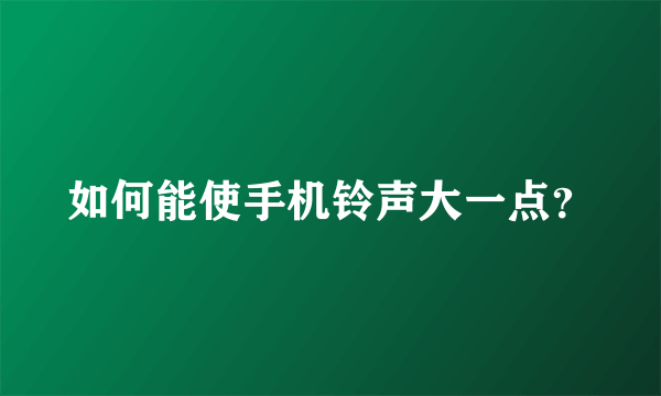 如何能使手机铃声大一点？