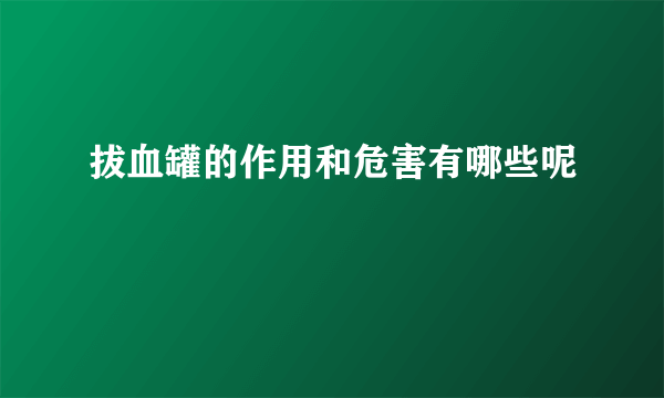 拔血罐的作用和危害有哪些呢