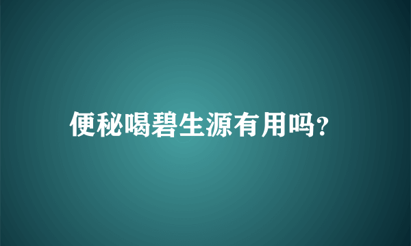 便秘喝碧生源有用吗？