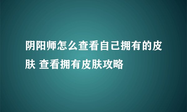 阴阳师怎么查看自己拥有的皮肤 查看拥有皮肤攻略