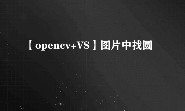 【opencv+VS】图片中找圆