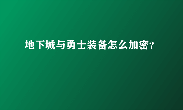 地下城与勇士装备怎么加密？