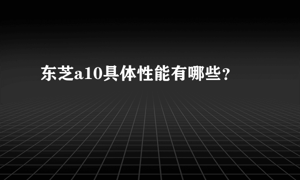 东芝a10具体性能有哪些？