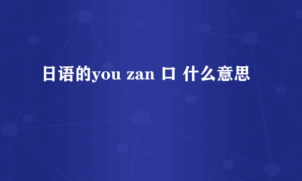 日语的you zan 口 什么意思