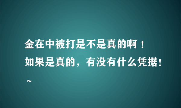 金在中被打是不是真的啊 ！如果是真的，有没有什么凭据！～