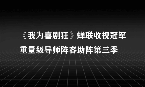 《我为喜剧狂》蝉联收视冠军重量级导师阵容助阵第三季