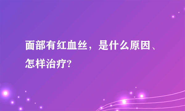 面部有红血丝，是什么原因、怎样治疗?