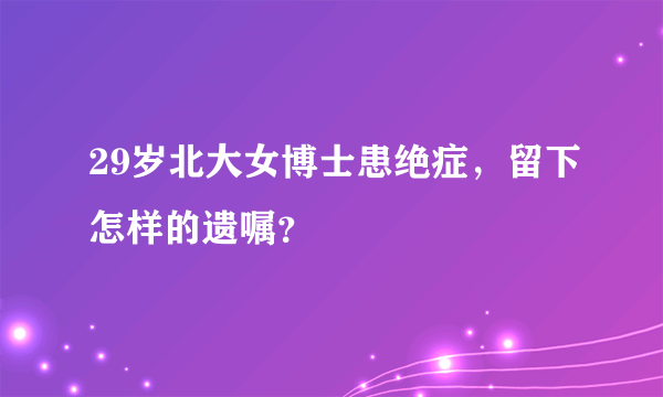 29岁北大女博士患绝症，留下怎样的遗嘱？