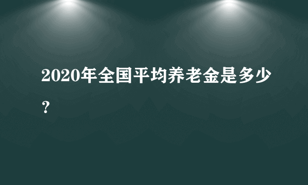 2020年全国平均养老金是多少？