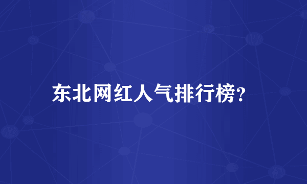 东北网红人气排行榜？