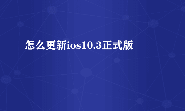 怎么更新ios10.3正式版