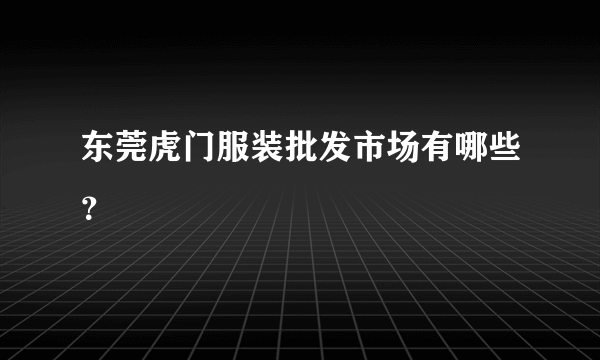 东莞虎门服装批发市场有哪些？