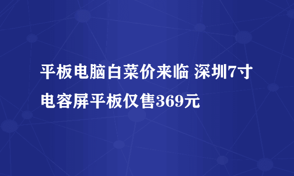 平板电脑白菜价来临 深圳7寸电容屏平板仅售369元