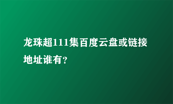 龙珠超111集百度云盘或链接地址谁有？