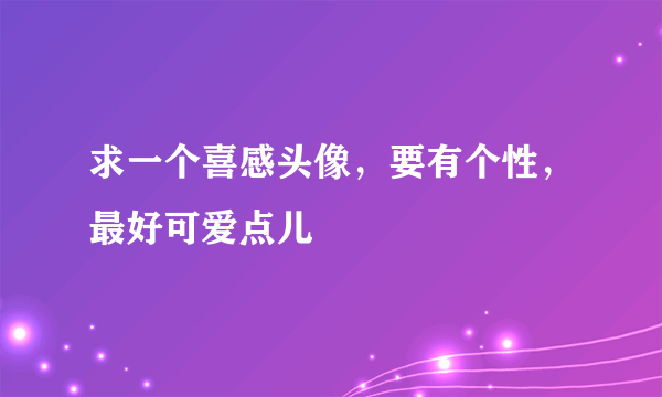 求一个喜感头像，要有个性，最好可爱点儿