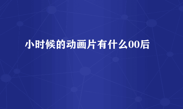 小时候的动画片有什么00后