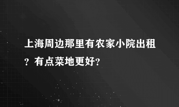 上海周边那里有农家小院出租？有点菜地更好？