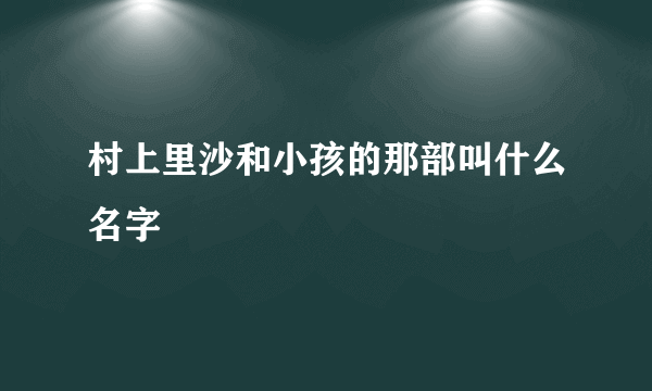 村上里沙和小孩的那部叫什么名字