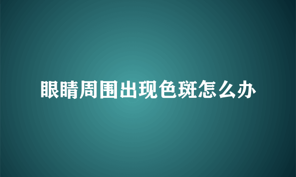 眼睛周围出现色斑怎么办