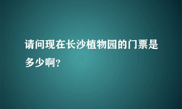 请问现在长沙植物园的门票是多少啊？