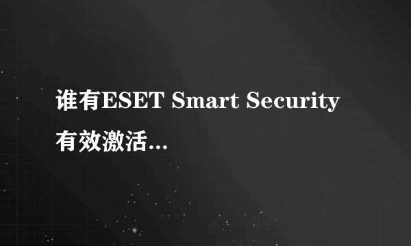 谁有ESET Smart Security有效激活码，麻烦M下，谢谢了，急用