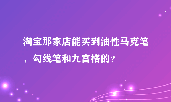 淘宝那家店能买到油性马克笔，勾线笔和九宫格的？