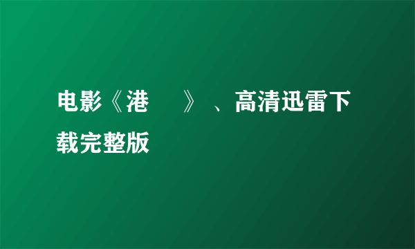 电影《港囧 》 、高清迅雷下载完整版